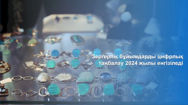 Зергерлік бұйымдарды цифрлық таңбалау 2024 жылы енгізіледі